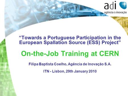 “Towards a Portuguese Participation in the European Spallation Source (ESS) Project” On-the-Job Training at CERN Filipa Baptista Coelho, Agência de Inovação.