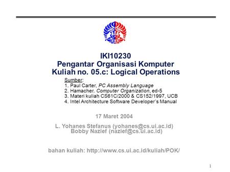 1 IKI10230 Pengantar Organisasi Komputer Kuliah no. 05.c: Logical Operations Sumber: 1. Paul Carter, PC Assembly Language 2. Hamacher. Computer Organization,