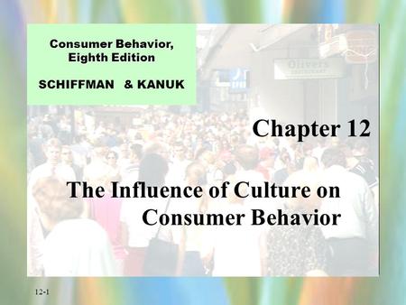 12-1 Chapter 12 Consumer Behavior, Eighth Edition Consumer Behavior, Eighth Edition SCHIFFMAN & KANUK The Influence of Culture on Consumer Behavior.