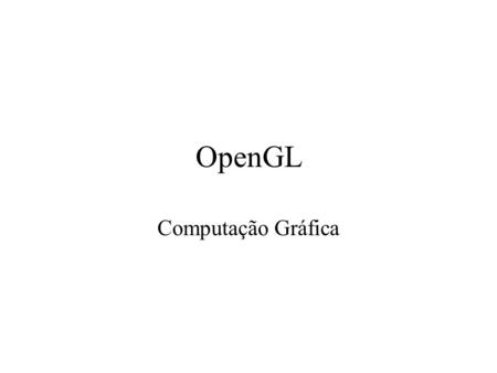 OpenGL Computação Gráfica. O que é OpenGL? A low-level graphics programming language Intended for interactive graphics: 2D & 3D A software interface to.