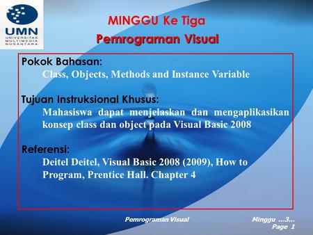 Pemrograman VisualMinggu …3… Page 1 MINGGU Ke Tiga Pemrograman Visual Pokok Bahasan: Class, Objects, Methods and Instance Variable Tujuan Instruksional.