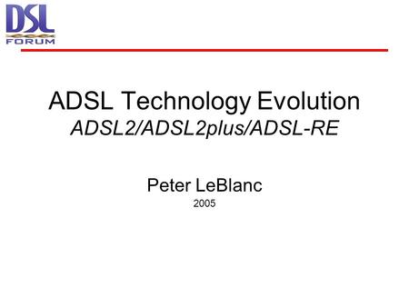 ADSL Technology Evolution ADSL2/ADSL2plus/ADSL-RE Peter LeBlanc 2005.