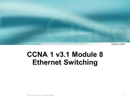 1 © 2004, Cisco Systems, Inc. All rights reserved. CCNA 1 v3.1 Module 8 Ethernet Switching.