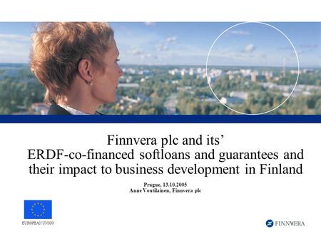 1 Finnvera plc and its’ ERDF-co-financed softloans and guarantees and their impact to business development in Finland Prague, 13.10.2005 Anne Voutilainen,