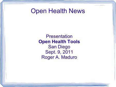 Open Health News Presentation Open Health Tools San Diego Sept. 9, 2011 Roger A. Maduro.