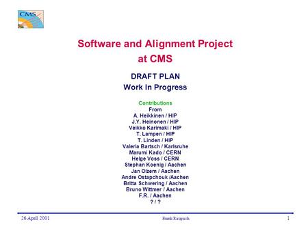 26 April 2001 Frank Raupach 1 Software and Alignment Project at CMS DRAFT PLAN Work In Progress Contributions From A. Heikkinen / HIP J.Y. Heinonen / HIP.