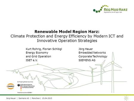 Jörg Heuer | Siemens AG | München | 15.04.2015 Renewable Model Region Harz: Climate Protection and Energy Efficiency by Modern ICT and Innovative Operation.
