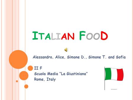 I TALIAN F OO D Alessandro, Alice, Simone D., Simone T. and Sofia II F Scuola Media “La Giustiniana” Rome, Italy.