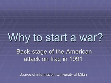 Why to start a war? Back-stage of the American attack on Iraq in 1991 Back-stage of the American attack on Iraq in 1991 Source of information: University.