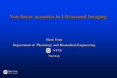 Non-linear acoustics in Ultrasound Imaging Hans Torp Department of Physiology and Biomedical Engineering NTNU NTNUNorway Hans Torp NTNU, Norway.