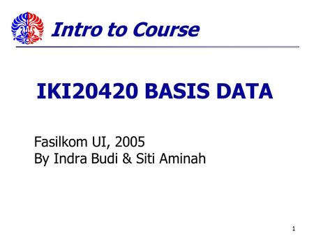 1 Fasilkom UI, 2005 By Indra Budi & Siti Aminah Intro to Course IKI20420 BASIS DATA.