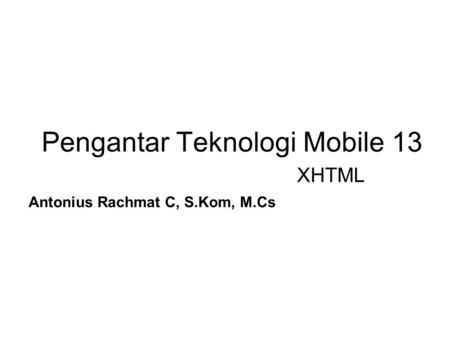 Pengantar Teknologi Mobile 13 Antonius Rachmat C, S.Kom, M.Cs XHTML.