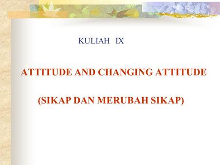 KULIAH IX ATTITUDE AND CHANGING ATTITUDE (SIKAP DAN MERUBAH SIKAP)