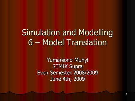 1 Simulation and Modelling 6 – Model Translation Yumarsono Muhyi STMIK Supra Even Semester 2008/2009 June 4th, 2009.