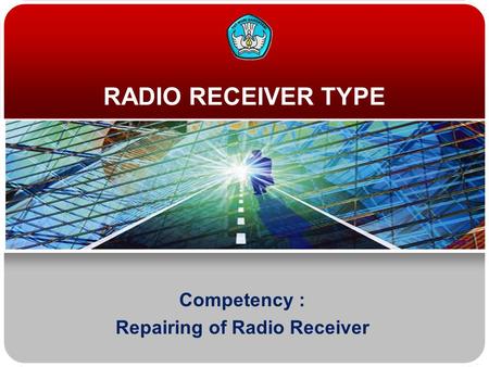 RADIO RECEIVER TYPE Competency : Repairing of Radio Receiver.