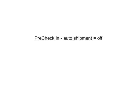 PreCheck in - auto shipment = off. We start with the auto shipment set-up. Auto shipment is OFF.