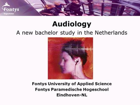 Audiology A new bachelor study in the Netherlands Fontys University of Applied Science Fontys Paramedische Hogeschool Eindhoven-NL.