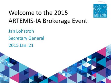 Welcome to the 2015 ARTEMIS-IA Brokerage Event Jan Lohstroh Secretary General 2015 Jan. 21.