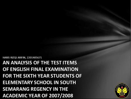 HARIS RIZQI ARIFIN, 2201405671 AN ANALYSIS OF THE TEST ITEMS OF ENGLISH FINAL EXAMINATION FOR THE SIXTH YEAR STUDENTS OF ELEMENTARY SCHOOL IN SOUTH SEMARANG.