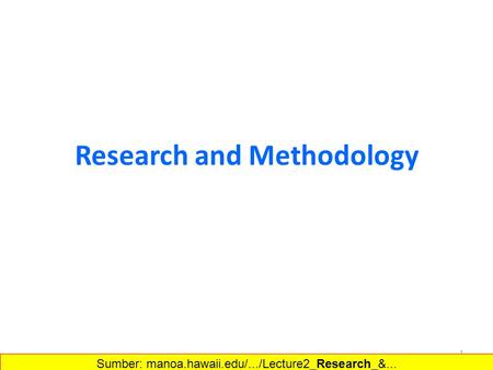 Research and Methodology 1 Sumber: manoa.hawaii.edu/.../Lecture2_Research_&...‎