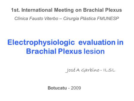 Electrophysiologic evaluation in Brachial Plexus lesion José A Garbino - ILSL 1st. International Meeting on Brachial Plexus Clínica Fausto Viterbo – Cirurgia.