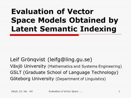 Växjö: 23. Jan -04Evaluation of Vector Space...1 Evaluation of Vector Space Models Obtained by Latent Semantic Indexing Leif Grönqvist