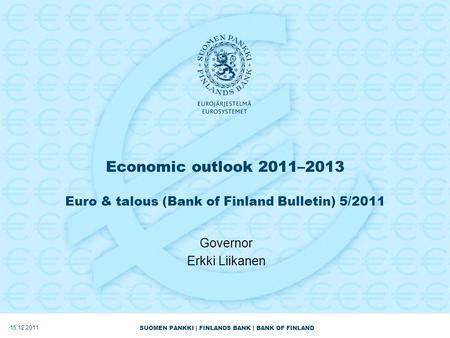 SUOMEN PANKKI | FINLANDS BANK | BANK OF FINLAND Economic outlook 2011–2013 Euro & talous (Bank of Finland Bulletin) 5/2011 Governor Erkki Liikanen 15.12.2011.