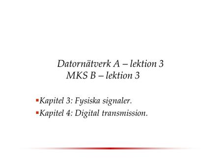 Datornätverk A – lektion 3 MKS B – lektion 3  Kapitel 3: Fysiska signaler.  Kapitel 4: Digital transmission.