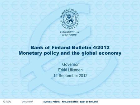 SUOMEN PANKKI | FINLANDS BANK | BANK OF FINLAND Bank of Finland Bulletin 4/2012 Monetary policy and the global economy Governor Erkki Liikanen 12 September.