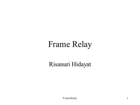Frame Relay1 Risanuri Hidayat. Frame Relay2 Frame Relay is a high-performance WAN protocol that operates at the physical and data link layers of the OSI.