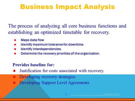 1 The process of analyzing all core business functions and establishing an optimized timetable for recovery. Provides baseline for:  Justification for.