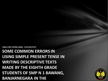 LINA DWI APRILLIANI, 2201403597 SOME COMMON ERRORS IN USING SIMPLE PRESENT TENSE IN WRITING DESCRIPTIVE TEXTS MADE BY THE EIGHTH GRADE STUDENTS OF SMP.