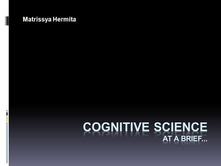 Matrissya Hermita Cognitive science is the science of mind and behavior. Of or pertaining to cognition, or to the action or process of knowing (OED)