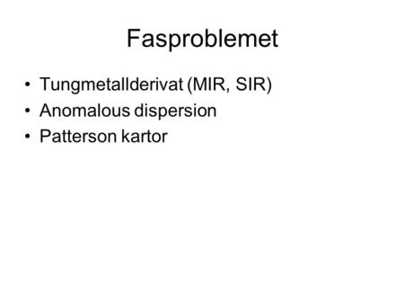 Fasproblemet Tungmetallderivat (MIR, SIR) Anomalous dispersion Patterson kartor.