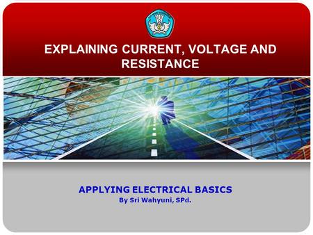 EXPLAINING CURRENT, VOLTAGE AND RESISTANCE APPLYING ELECTRICAL BASICS By Sri Wahyuni, SPd.