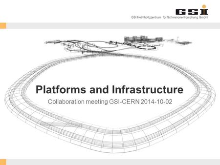 GSI Helmholtzzentrum für Schwerionenforschung GmbH Platforms and Infrastructure Collaboration meeting GSI-CERN 2014-10-02.