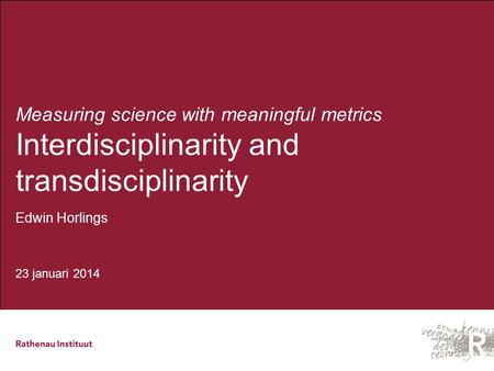 Measuring science with meaningful metrics Interdisciplinarity and transdisciplinarity Edwin Horlings 23 januari 2014.