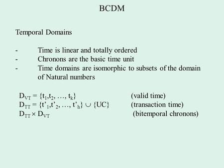 BCDM Temporal Domains - Time is linear and totally ordered - Chronons are the basic time unit - Time domains are isomorphic to subsets of the domain of.