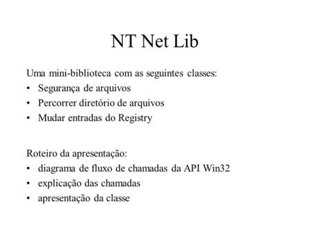 NT Net Lib Roteiro da apresentação: diagrama de fluxo de chamadas da API Win32 explicação das chamadas apresentação da classe Uma mini-biblioteca com as.