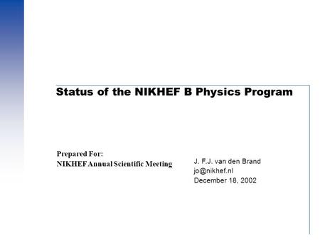 Status of the NIKHEF B Physics Program J. F.J. van den Brand December 18, 2002 Prepared For: NIKHEF Annual Scientific Meeting.