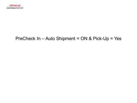 PreCheck In – Auto Shipment = ON & Pick-Up = Yes.