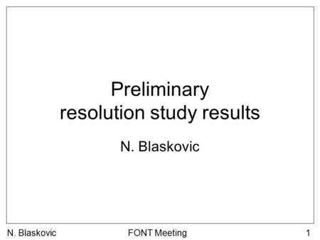 N. BlaskovicFONT Meeting1 Preliminary resolution study results N. Blaskovic.