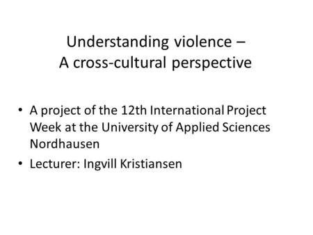Understanding violence – A cross-cultural perspective A project of the 12th International Project Week at the University of Applied Sciences Nordhausen.