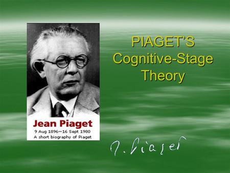 PIAGET’S Cognitive-Stage Theory. Biographical Sketch Jean Piaget, lahir di Neuchatel, Switzerland thn. 1896 Minat di masa remaja (10 th): mechanics, seashells,