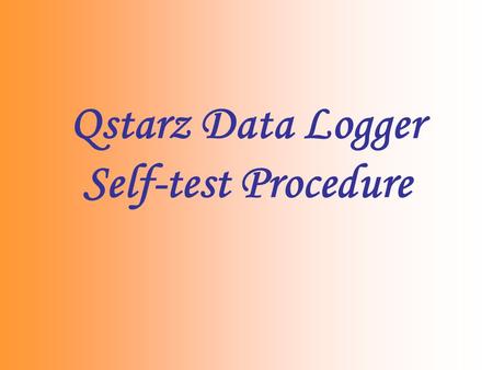 Qstarz Data Logger Self-test Procedure. Reasons for unable to Log 1.Memory is full 2.Memory error due to improper operation 3.Device is broken We can.