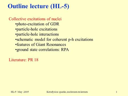 HL-5 May 2005Kernfysica: quarks, nucleonen en kernen1 Outline lecture (HL-5) Collective excitations of nuclei photo-excitation of GDR particle-hole excitations.