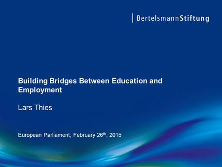 Building Bridges Between Education and Employment Lars Thies European Parliament, February 26 th, 2015.