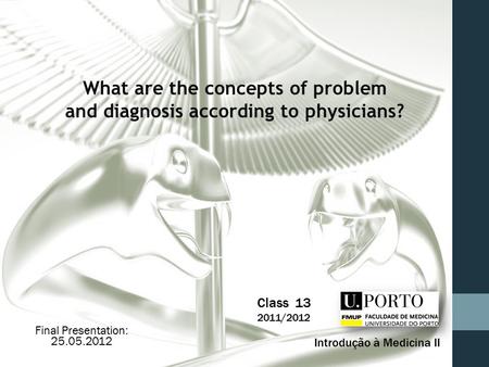 Class 13 2011/2012 Introdução à Medicina II What are the concepts of problem and diagnosis according to physicians? Final Presentation: 25.05.2012.