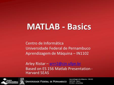 MATLAB - Basics Centro de Informática Universidade Federal de Pernambuco Aprendizagem de Máquina – IN1102 Arley Ristar –