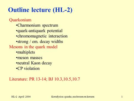 HL-2 April 2004Kernfysica: quarks, nucleonen en kernen1 Outline lecture (HL-2) Quarkonium Charmonium spectrum quark-antiquark potential chromomagnetic.